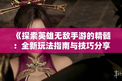 《探索英雄无敌手游的精髓：全新玩法指南与技巧分享》