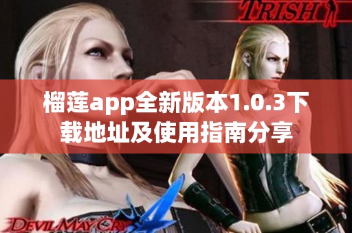 榴莲app全新版本1.0.3下载地址及使用指南分享
