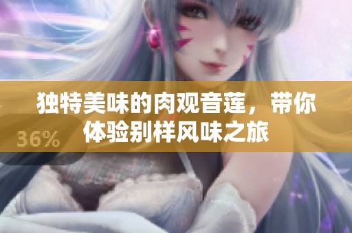 独特美味的肉观音莲，带你体验别样风味之旅