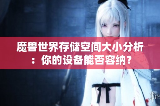 魔兽世界存储空间大小分析：你的设备能否容纳？