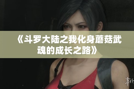 《斗罗大陆之我化身蘑菇武魂的成长之路》