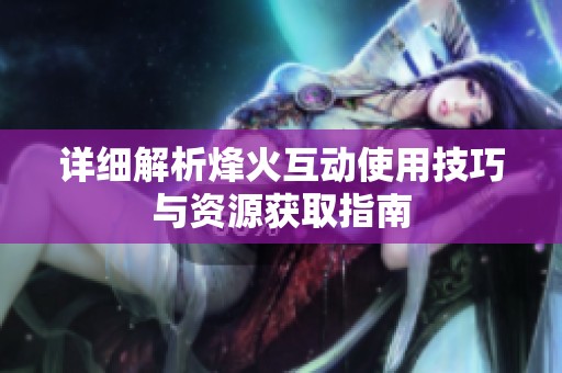 详细解析烽火互动使用技巧与资源获取指南