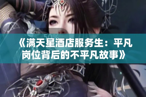 《满天星酒店服务生：平凡岗位背后的不平凡故事》