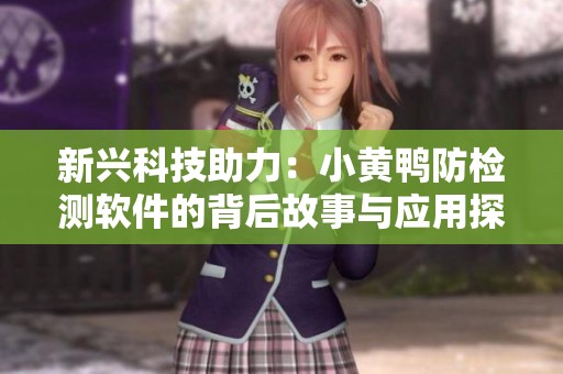 新兴科技助力：小黄鸭防检测软件的背后故事与应用探索