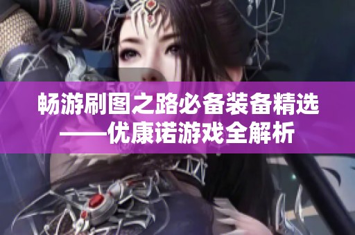 畅游刷图之路必备装备精选——优康诺游戏全解析
