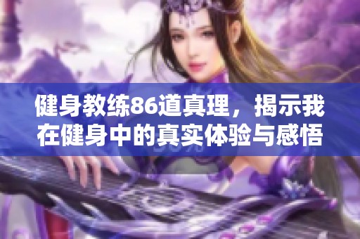 健身教练86道真理，揭示我在健身中的真实体验与感悟