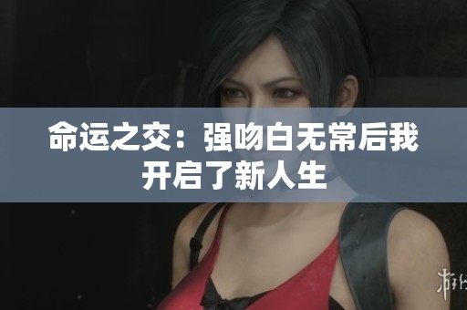 命运之交：强吻白无常后我开启了新人生