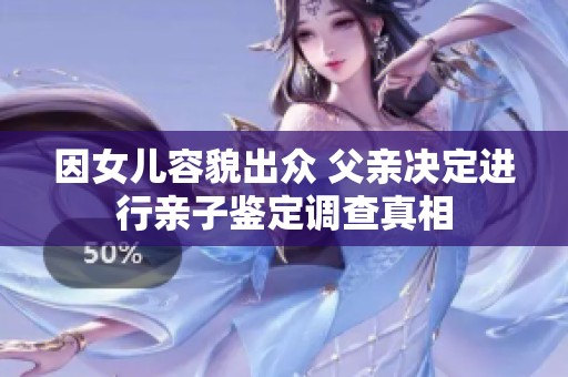 因女儿容貌出众 父亲决定进行亲子鉴定调查真相