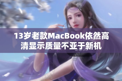 13岁老款MacBook依然高清显示质量不亚于新机