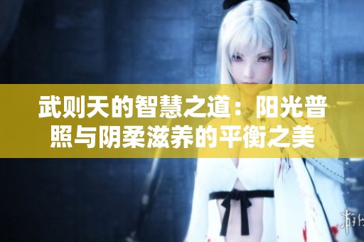 武则天的智慧之道：阳光普照与阴柔滋养的平衡之美