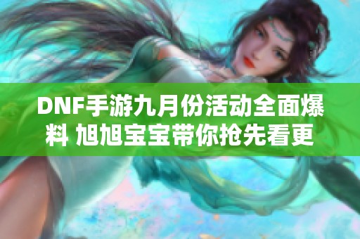 DNF手游九月份活动全面爆料 旭旭宝宝带你抢先看更新内容