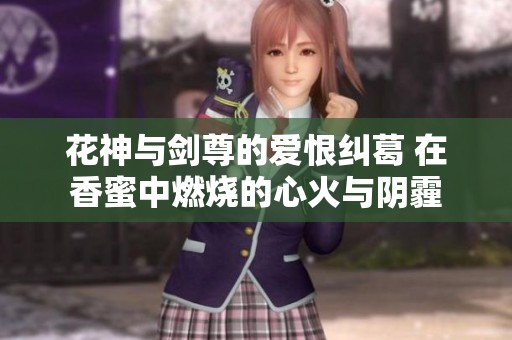 花神与剑尊的爱恨纠葛 在香蜜中燃烧的心火与阴霾