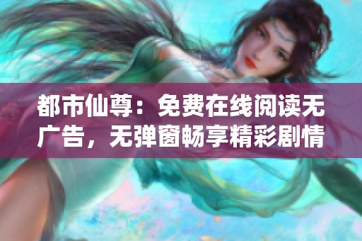 都市仙尊：免费在线阅读无广告，无弹窗畅享精彩剧情