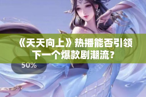 《天天向上》热播能否引领下一个爆款剧潮流？