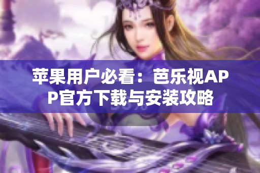 苹果用户必看：芭乐视APP官方下载与安装攻略