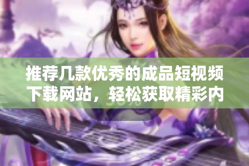 推荐几款优秀的成品短视频下载网站，轻松获取精彩内容