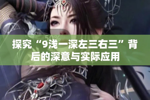 探究“9浅一深左三右三”背后的深意与实际应用