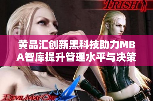 黄品汇创新黑科技助力MBA智库提升管理水平与决策能力