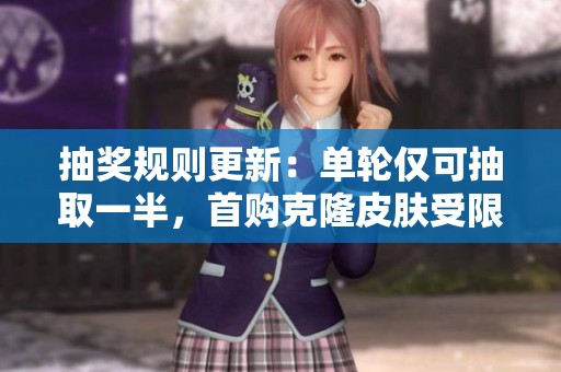 抽奖规则更新：单轮仅可抽取一半，首购克隆皮肤受限