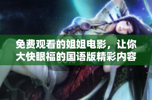 免费观看的姐姐电影，让你大快眼福的国语版精彩内容解析