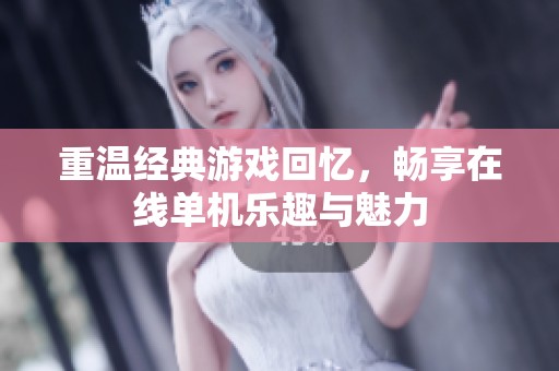 重温经典游戏回忆，畅享在线单机乐趣与魅力
