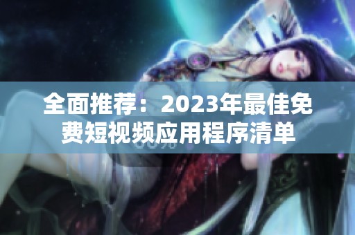 全面推荐：2023年最佳免费短视频应用程序清单