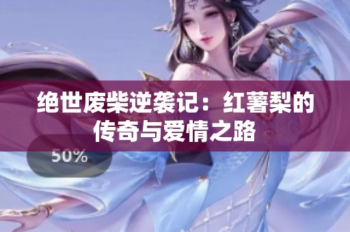 绝世废柴逆袭记：红薯梨的传奇与爱情之路