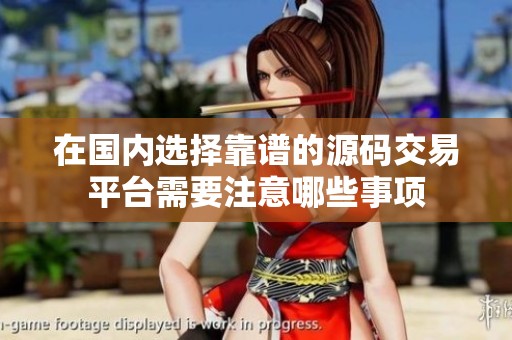 在国内选择靠谱的源码交易平台需要注意哪些事项