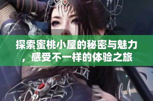 探索蜜桃小屋的秘密与魅力，感受不一样的体验之旅