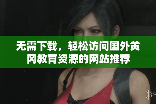 无需下载，轻松访问国外黄冈教育资源的网站推荐
