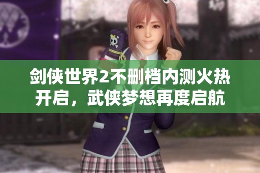 剑侠世界2不删档内测火热开启，武侠梦想再度启航