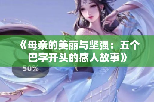 《母亲的美丽与坚强：五个巴字开头的感人故事》