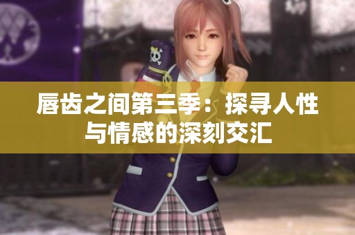 唇齿之间第三季：探寻人性与情感的深刻交汇
