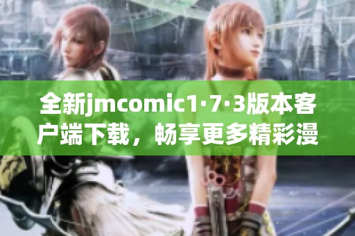 全新jmcomic1·7·3版本客户端下载，畅享更多精彩漫画体验