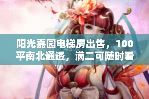 阳光嘉园电梯房出售，100平南北通透，满二可随时看房