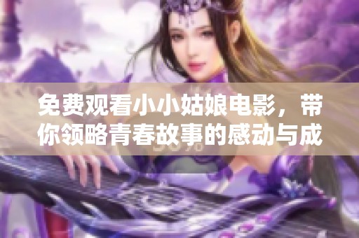 免费观看小小姑娘电影，带你领略青春故事的感动与成长