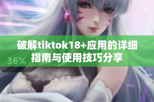 破解tiktok18+应用的详细指南与使用技巧分享