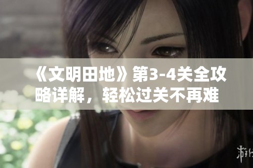 《文明田地》第3-4关全攻略详解，轻松过关不再难