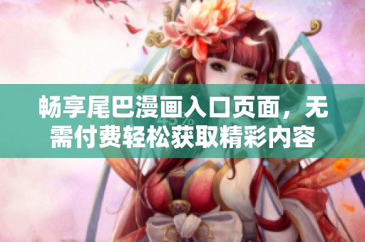 畅享尾巴漫画入口页面，无需付费轻松获取精彩内容