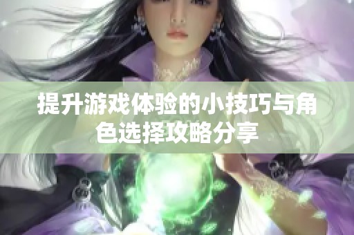 提升游戏体验的小技巧与角色选择攻略分享