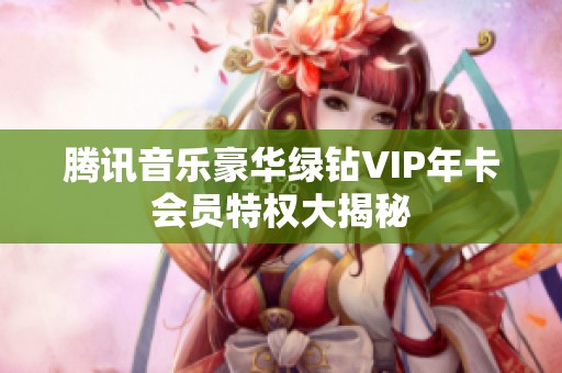 腾讯音乐豪华绿钻VIP年卡会员特权大揭秘
