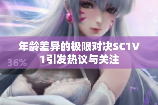 年龄差异的极限对决SC1V1引发热议与关注