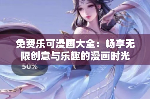 免费乐可漫画大全：畅享无限创意与乐趣的漫画时光