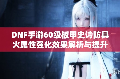 DNF手游60级板甲史诗防具火属性强化效果解析与提升攻略