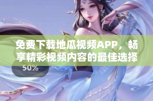 免费下载地瓜视频APP，畅享精彩视频内容的最佳选择