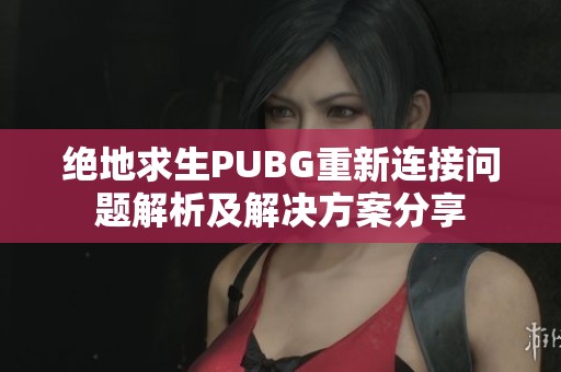 绝地求生PUBG重新连接问题解析及解决方案分享
