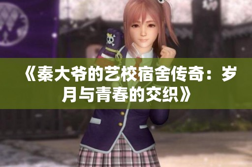 《秦大爷的艺校宿舍传奇：岁月与青春的交织》