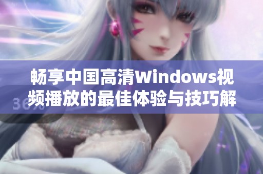 畅享中国高清Windows视频播放的最佳体验与技巧解析