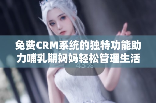 免费CRM系统的独特功能助力哺乳期妈妈轻松管理生活