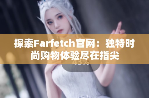 探索Farfetch官网：独特时尚购物体验尽在指尖